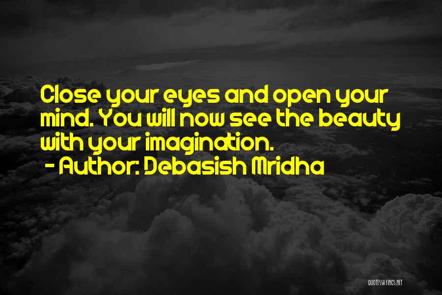 Debasish Mridha Quotes: Close Your Eyes And Open Your Mind. You Will Now See The Beauty With Your Imagination.