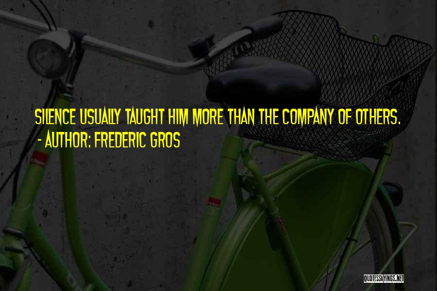 Frederic Gros Quotes: Silence Usually Taught Him More Than The Company Of Others.