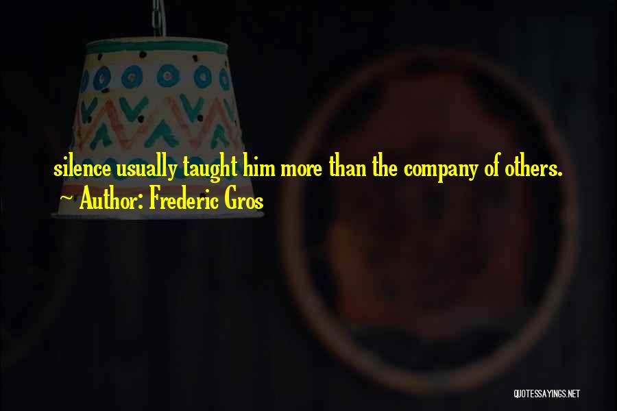 Frederic Gros Quotes: Silence Usually Taught Him More Than The Company Of Others.