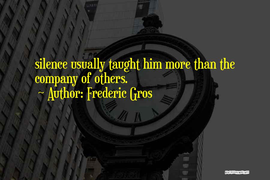 Frederic Gros Quotes: Silence Usually Taught Him More Than The Company Of Others.