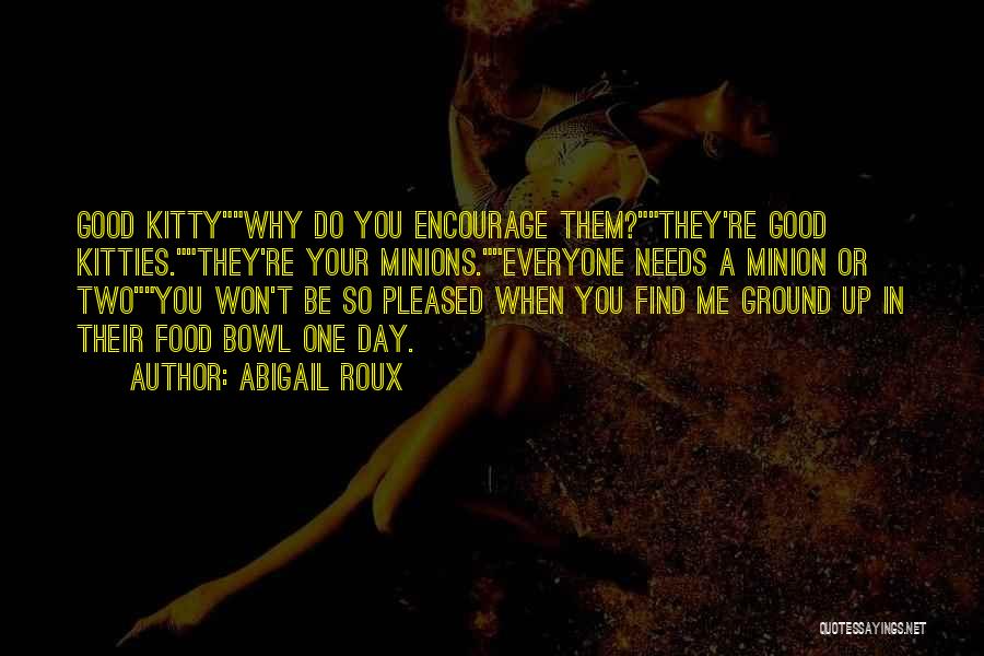 Abigail Roux Quotes: Good Kittywhy Do You Encourage Them?they're Good Kitties.they're Your Minions.everyone Needs A Minion Or Twoyou Won't Be So Pleased When