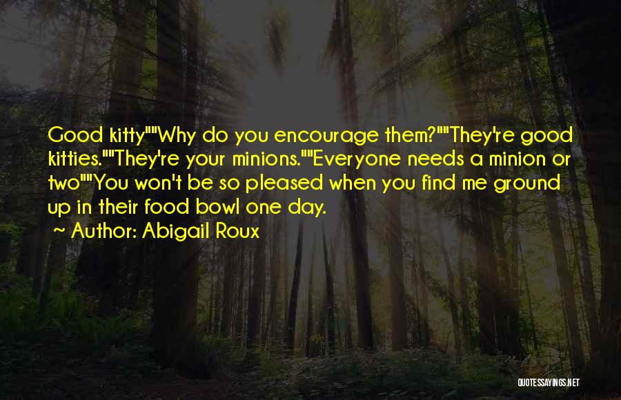 Abigail Roux Quotes: Good Kittywhy Do You Encourage Them?they're Good Kitties.they're Your Minions.everyone Needs A Minion Or Twoyou Won't Be So Pleased When