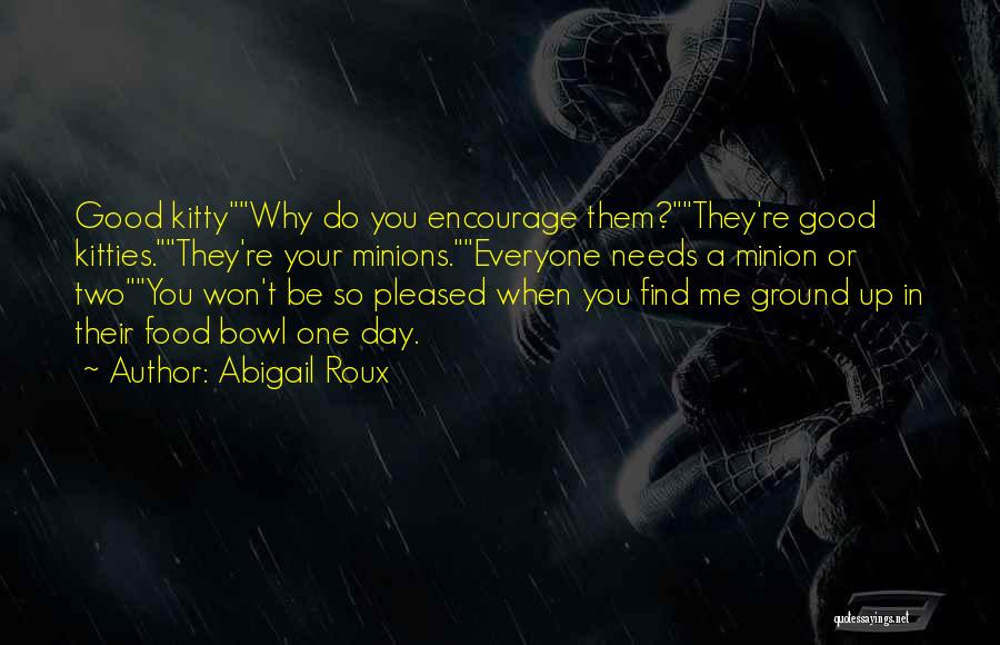 Abigail Roux Quotes: Good Kittywhy Do You Encourage Them?they're Good Kitties.they're Your Minions.everyone Needs A Minion Or Twoyou Won't Be So Pleased When