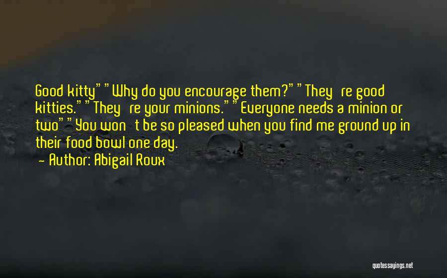 Abigail Roux Quotes: Good Kittywhy Do You Encourage Them?they're Good Kitties.they're Your Minions.everyone Needs A Minion Or Twoyou Won't Be So Pleased When