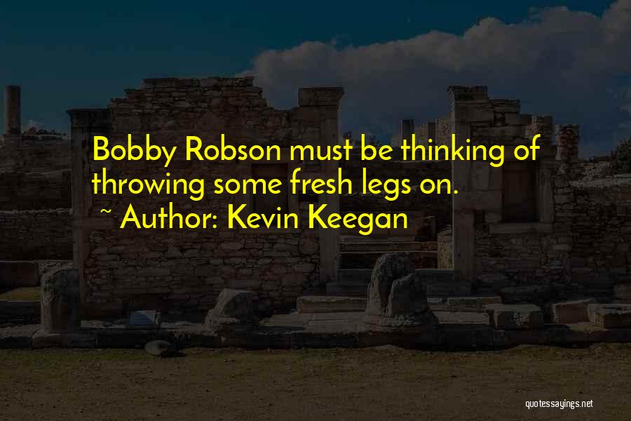 Kevin Keegan Quotes: Bobby Robson Must Be Thinking Of Throwing Some Fresh Legs On.