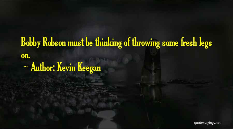 Kevin Keegan Quotes: Bobby Robson Must Be Thinking Of Throwing Some Fresh Legs On.