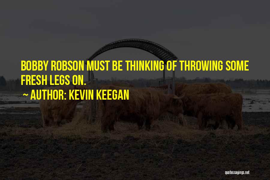 Kevin Keegan Quotes: Bobby Robson Must Be Thinking Of Throwing Some Fresh Legs On.