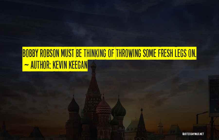 Kevin Keegan Quotes: Bobby Robson Must Be Thinking Of Throwing Some Fresh Legs On.