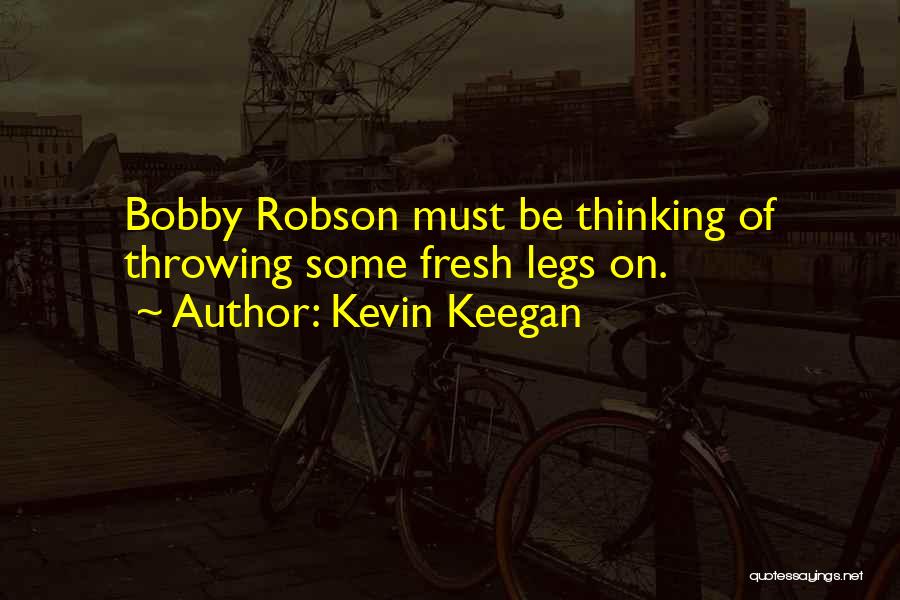 Kevin Keegan Quotes: Bobby Robson Must Be Thinking Of Throwing Some Fresh Legs On.