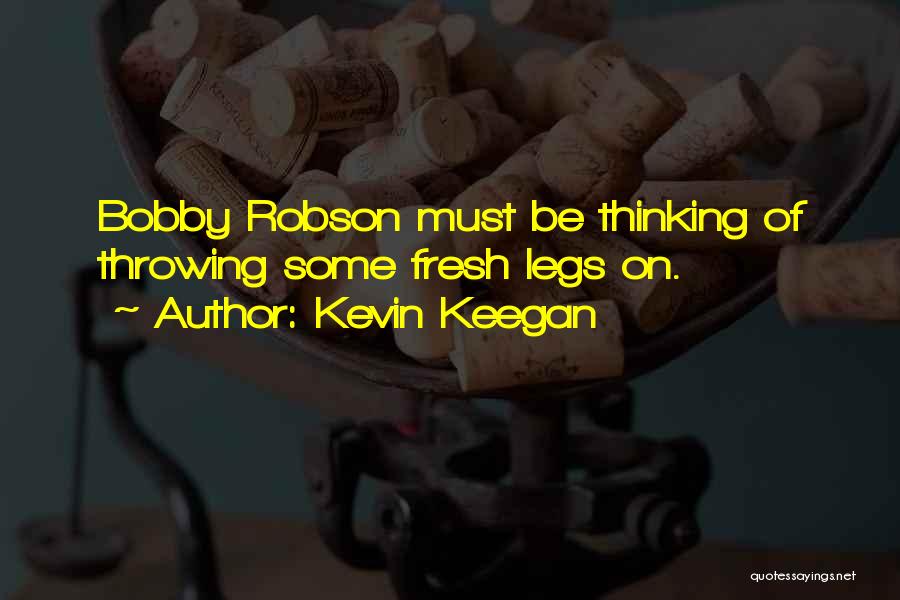 Kevin Keegan Quotes: Bobby Robson Must Be Thinking Of Throwing Some Fresh Legs On.