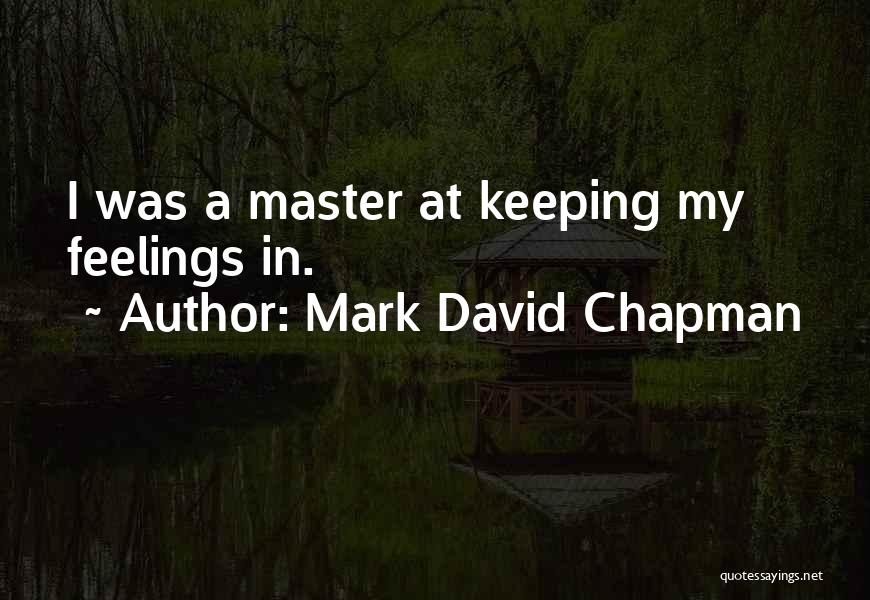 Mark David Chapman Quotes: I Was A Master At Keeping My Feelings In.