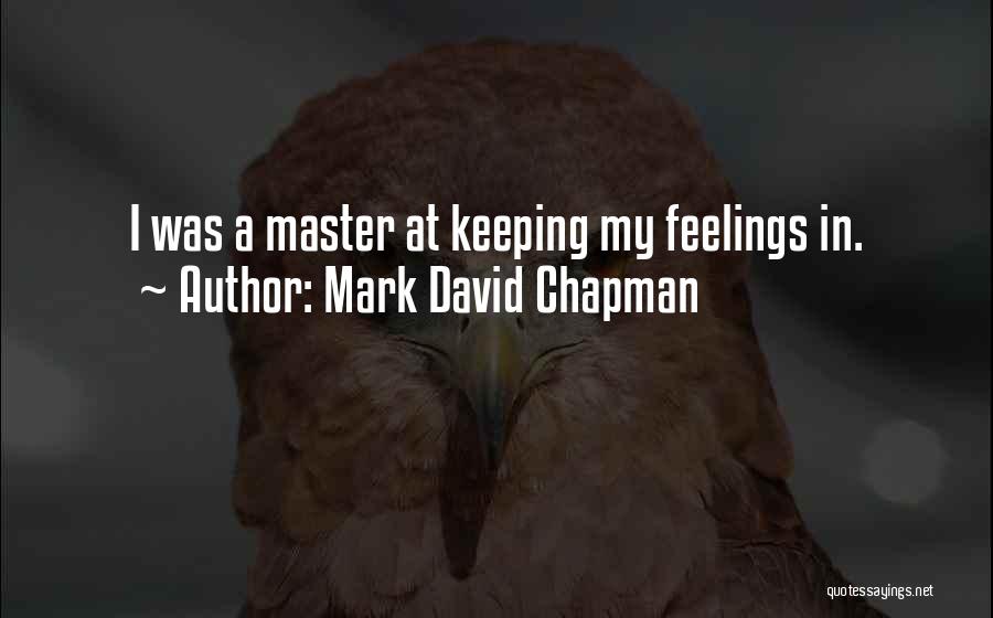 Mark David Chapman Quotes: I Was A Master At Keeping My Feelings In.