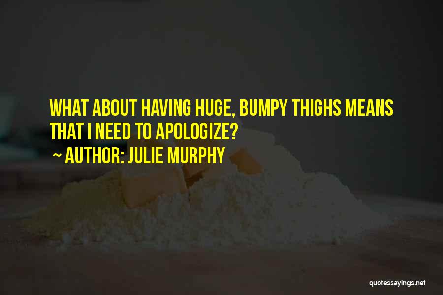 Julie Murphy Quotes: What About Having Huge, Bumpy Thighs Means That I Need To Apologize?