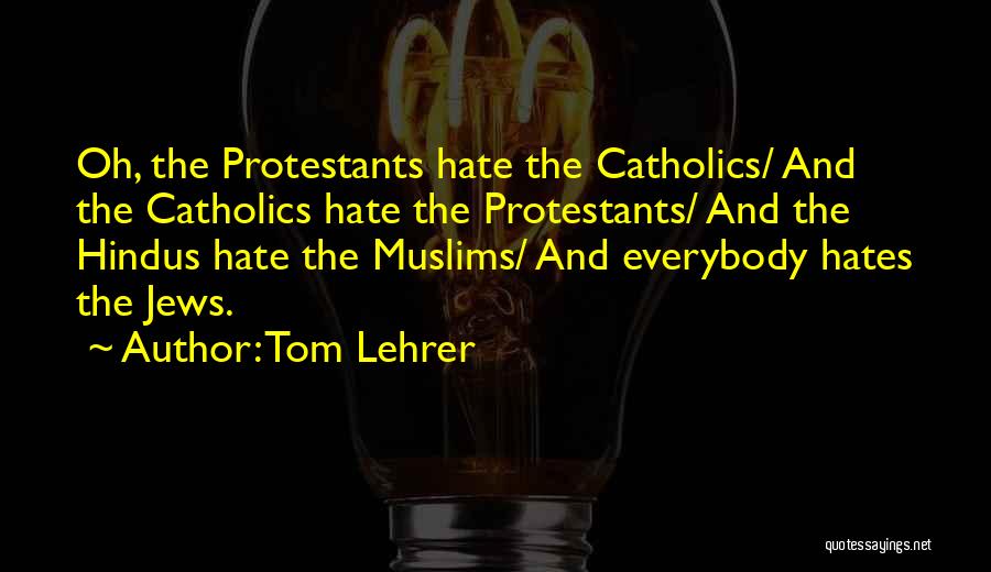 Tom Lehrer Quotes: Oh, The Protestants Hate The Catholics/ And The Catholics Hate The Protestants/ And The Hindus Hate The Muslims/ And Everybody