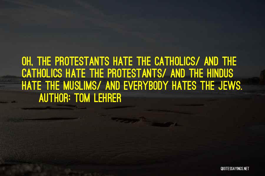 Tom Lehrer Quotes: Oh, The Protestants Hate The Catholics/ And The Catholics Hate The Protestants/ And The Hindus Hate The Muslims/ And Everybody