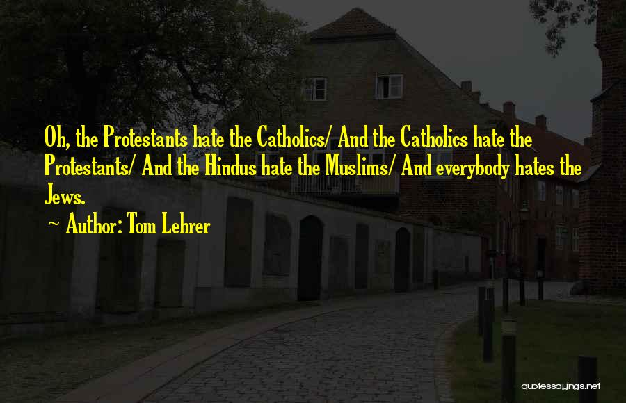 Tom Lehrer Quotes: Oh, The Protestants Hate The Catholics/ And The Catholics Hate The Protestants/ And The Hindus Hate The Muslims/ And Everybody