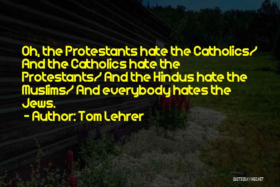 Tom Lehrer Quotes: Oh, The Protestants Hate The Catholics/ And The Catholics Hate The Protestants/ And The Hindus Hate The Muslims/ And Everybody