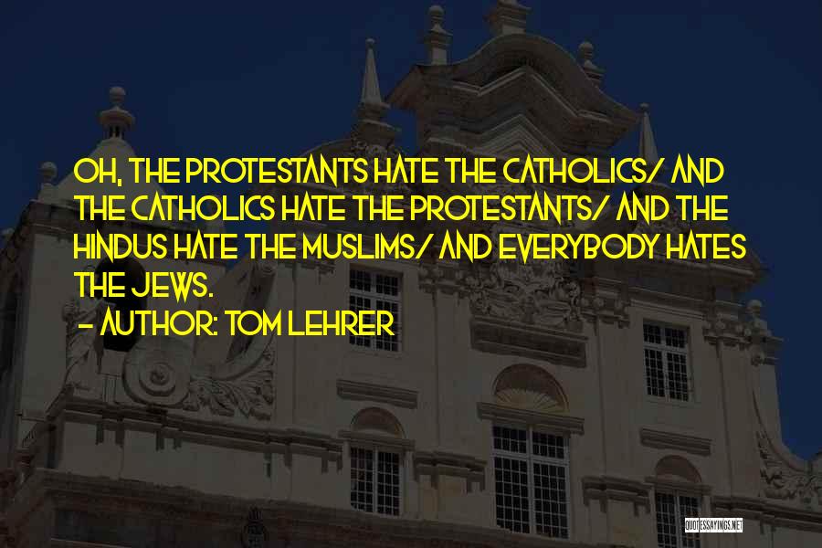 Tom Lehrer Quotes: Oh, The Protestants Hate The Catholics/ And The Catholics Hate The Protestants/ And The Hindus Hate The Muslims/ And Everybody
