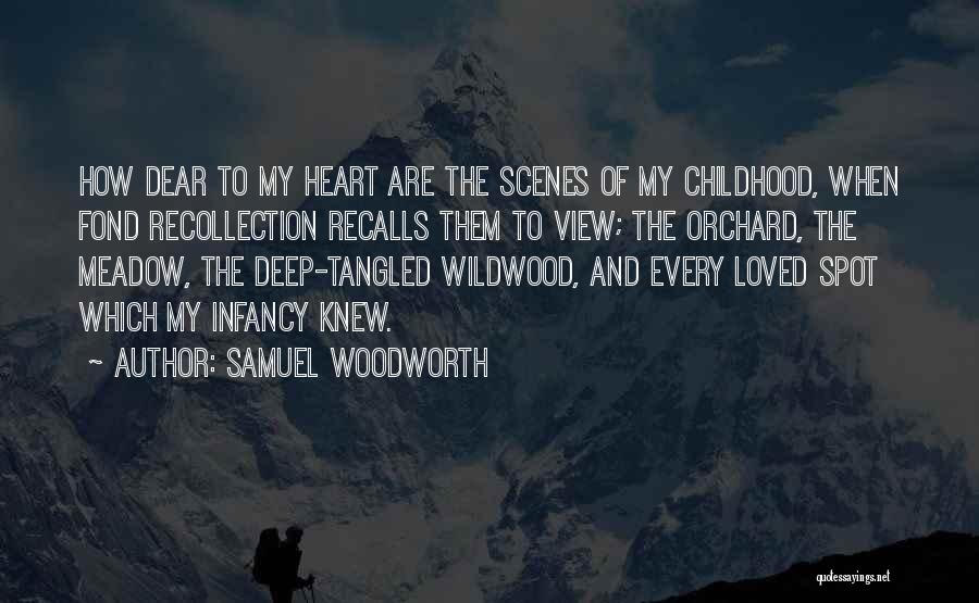 Samuel Woodworth Quotes: How Dear To My Heart Are The Scenes Of My Childhood, When Fond Recollection Recalls Them To View; The Orchard,