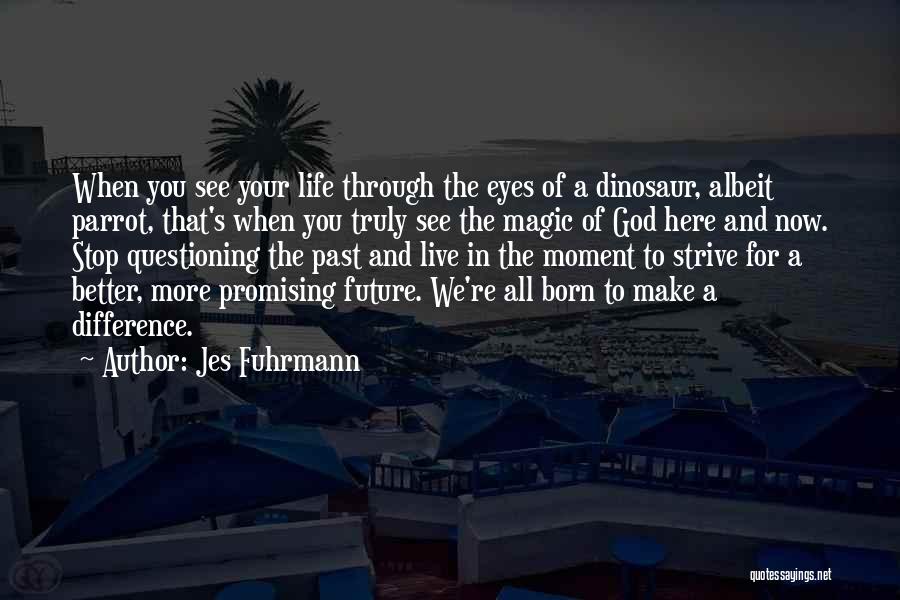 Jes Fuhrmann Quotes: When You See Your Life Through The Eyes Of A Dinosaur, Albeit Parrot, That's When You Truly See The Magic
