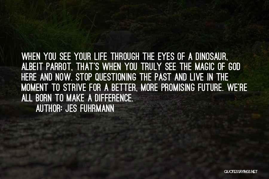 Jes Fuhrmann Quotes: When You See Your Life Through The Eyes Of A Dinosaur, Albeit Parrot, That's When You Truly See The Magic