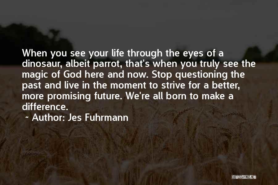 Jes Fuhrmann Quotes: When You See Your Life Through The Eyes Of A Dinosaur, Albeit Parrot, That's When You Truly See The Magic