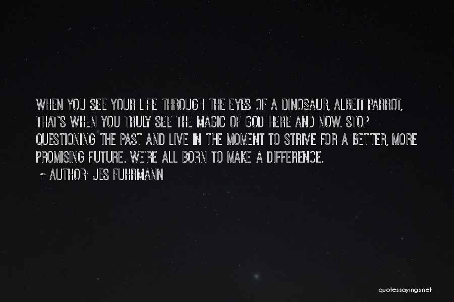 Jes Fuhrmann Quotes: When You See Your Life Through The Eyes Of A Dinosaur, Albeit Parrot, That's When You Truly See The Magic