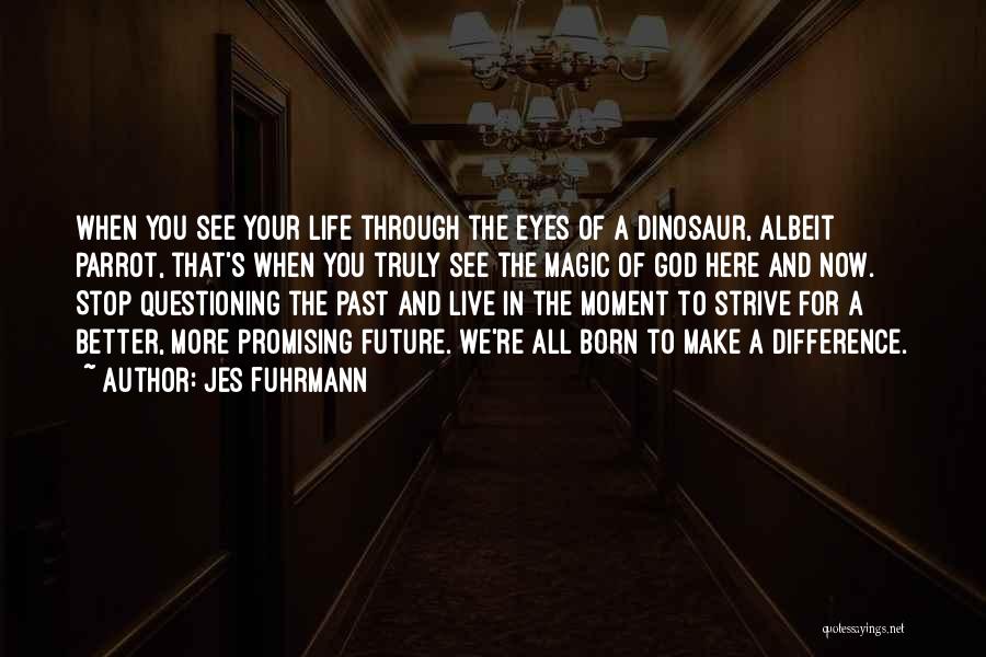 Jes Fuhrmann Quotes: When You See Your Life Through The Eyes Of A Dinosaur, Albeit Parrot, That's When You Truly See The Magic