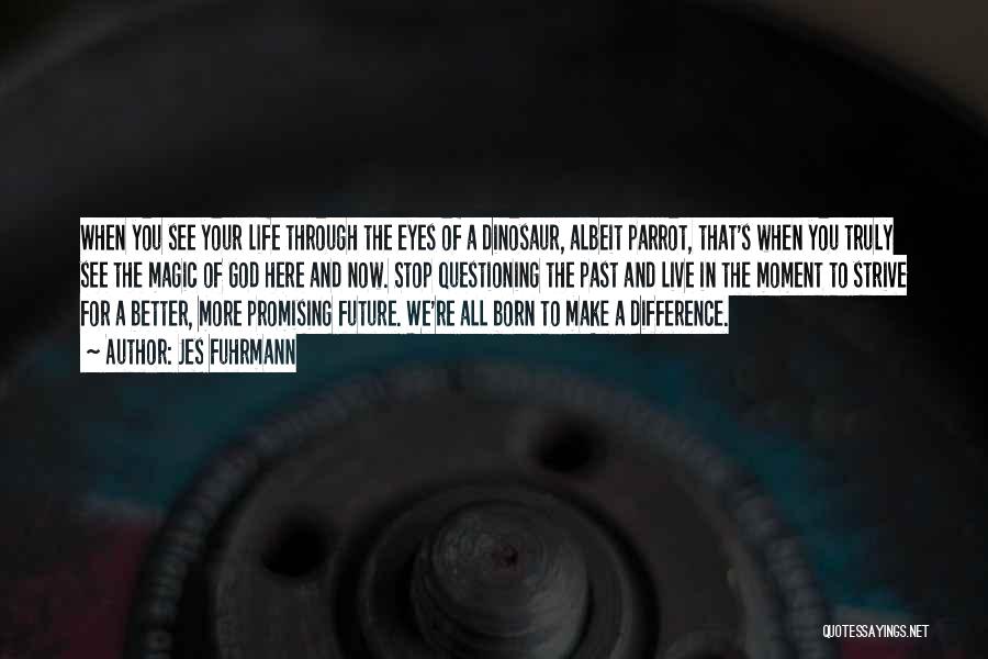 Jes Fuhrmann Quotes: When You See Your Life Through The Eyes Of A Dinosaur, Albeit Parrot, That's When You Truly See The Magic