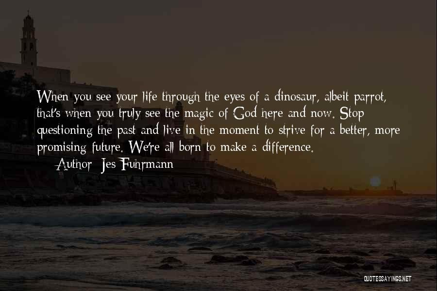 Jes Fuhrmann Quotes: When You See Your Life Through The Eyes Of A Dinosaur, Albeit Parrot, That's When You Truly See The Magic