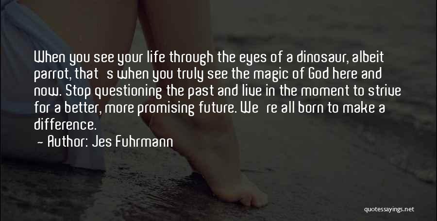 Jes Fuhrmann Quotes: When You See Your Life Through The Eyes Of A Dinosaur, Albeit Parrot, That's When You Truly See The Magic