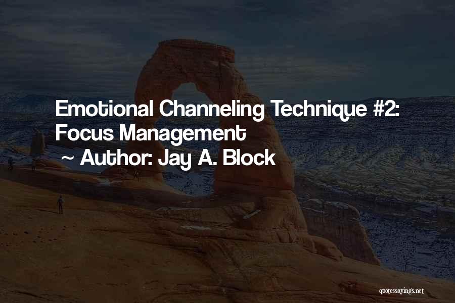 Jay A. Block Quotes: Emotional Channeling Technique #2: Focus Management