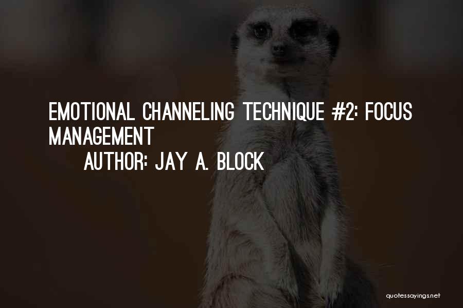 Jay A. Block Quotes: Emotional Channeling Technique #2: Focus Management