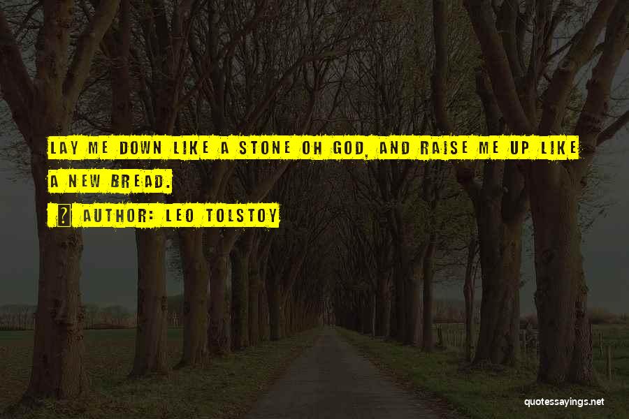 Leo Tolstoy Quotes: Lay Me Down Like A Stone Oh God, And Raise Me Up Like A New Bread.