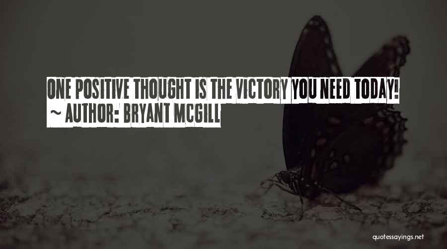 Bryant McGill Quotes: One Positive Thought Is The Victory You Need Today!