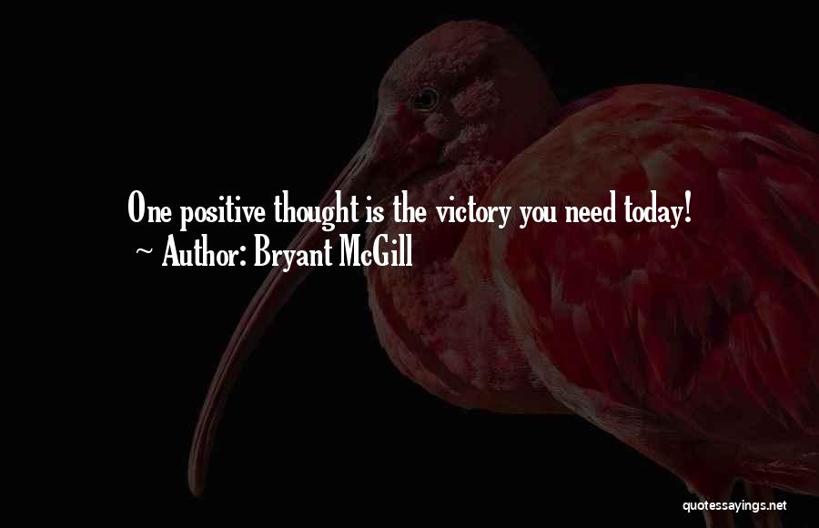 Bryant McGill Quotes: One Positive Thought Is The Victory You Need Today!