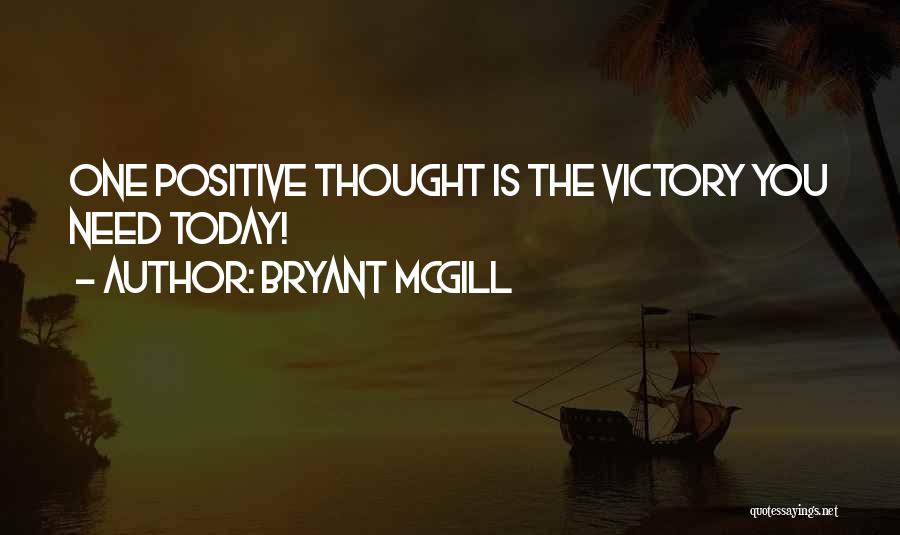 Bryant McGill Quotes: One Positive Thought Is The Victory You Need Today!