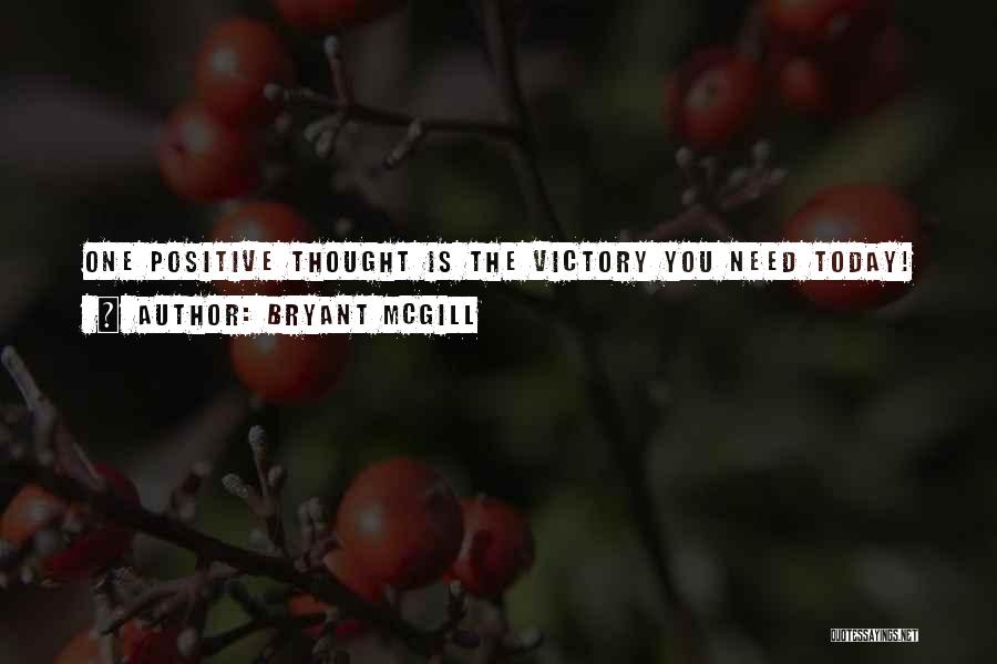 Bryant McGill Quotes: One Positive Thought Is The Victory You Need Today!