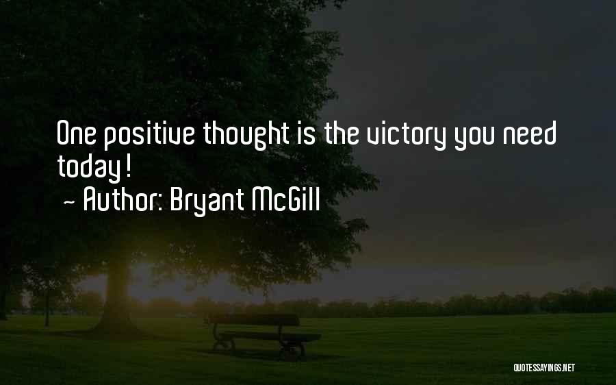 Bryant McGill Quotes: One Positive Thought Is The Victory You Need Today!