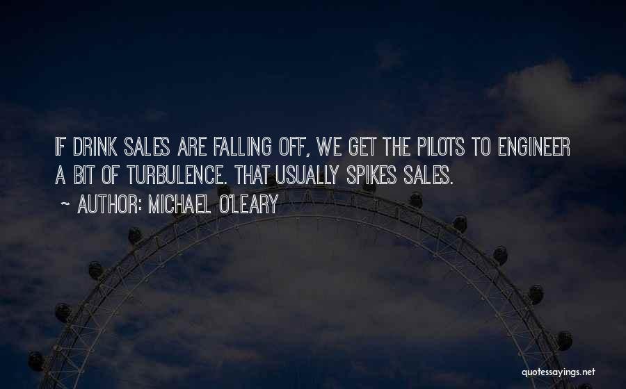 Michael O'Leary Quotes: If Drink Sales Are Falling Off, We Get The Pilots To Engineer A Bit Of Turbulence. That Usually Spikes Sales.