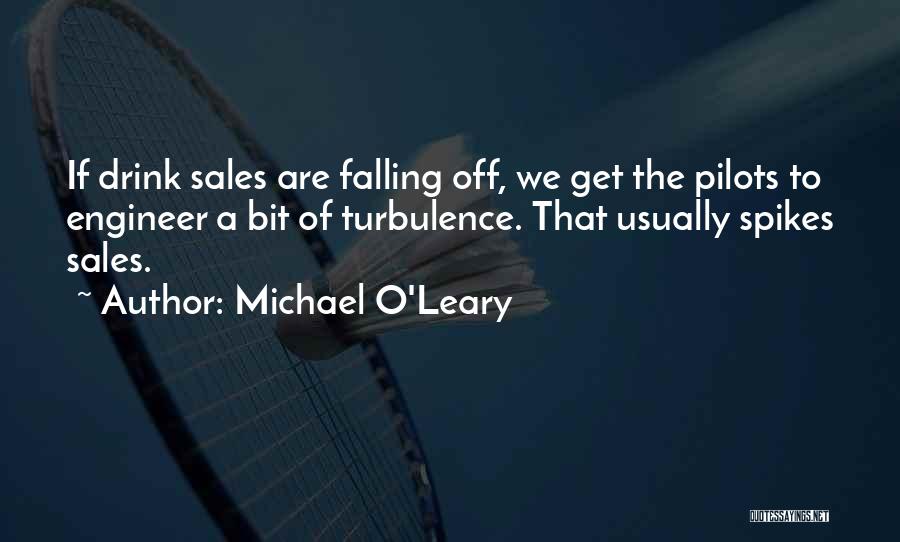 Michael O'Leary Quotes: If Drink Sales Are Falling Off, We Get The Pilots To Engineer A Bit Of Turbulence. That Usually Spikes Sales.