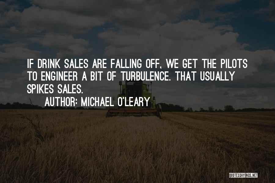 Michael O'Leary Quotes: If Drink Sales Are Falling Off, We Get The Pilots To Engineer A Bit Of Turbulence. That Usually Spikes Sales.