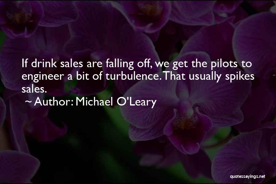 Michael O'Leary Quotes: If Drink Sales Are Falling Off, We Get The Pilots To Engineer A Bit Of Turbulence. That Usually Spikes Sales.