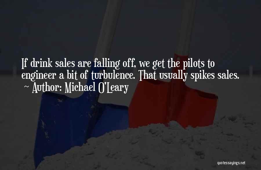 Michael O'Leary Quotes: If Drink Sales Are Falling Off, We Get The Pilots To Engineer A Bit Of Turbulence. That Usually Spikes Sales.