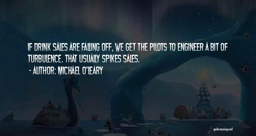 Michael O'Leary Quotes: If Drink Sales Are Falling Off, We Get The Pilots To Engineer A Bit Of Turbulence. That Usually Spikes Sales.