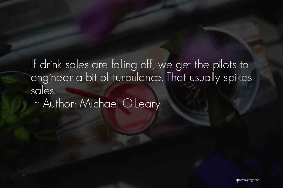 Michael O'Leary Quotes: If Drink Sales Are Falling Off, We Get The Pilots To Engineer A Bit Of Turbulence. That Usually Spikes Sales.