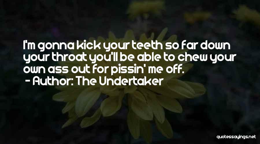 The Undertaker Quotes: I'm Gonna Kick Your Teeth So Far Down Your Throat You'll Be Able To Chew Your Own Ass Out For