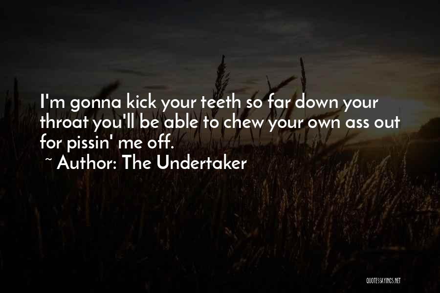 The Undertaker Quotes: I'm Gonna Kick Your Teeth So Far Down Your Throat You'll Be Able To Chew Your Own Ass Out For