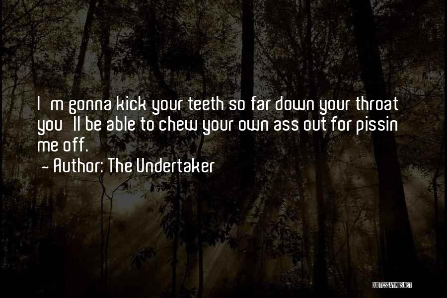 The Undertaker Quotes: I'm Gonna Kick Your Teeth So Far Down Your Throat You'll Be Able To Chew Your Own Ass Out For