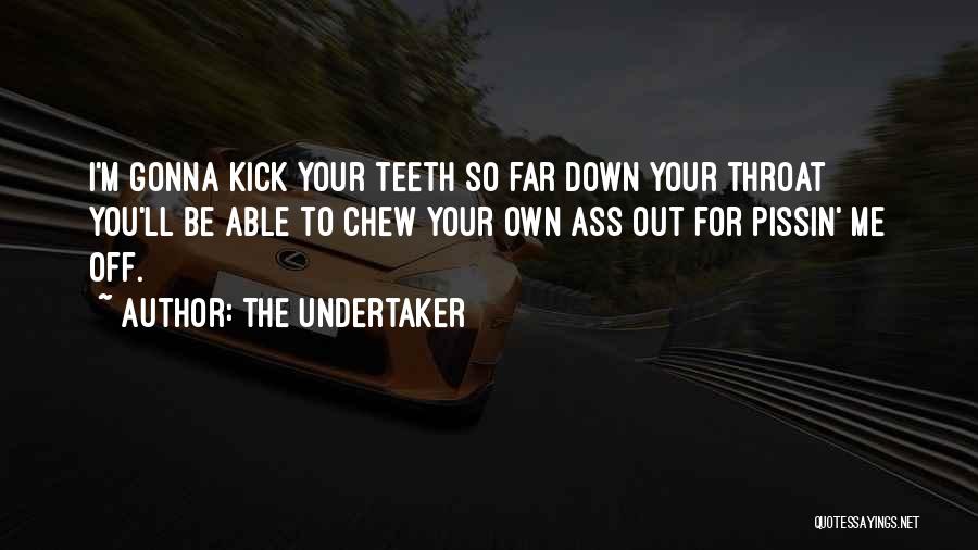 The Undertaker Quotes: I'm Gonna Kick Your Teeth So Far Down Your Throat You'll Be Able To Chew Your Own Ass Out For